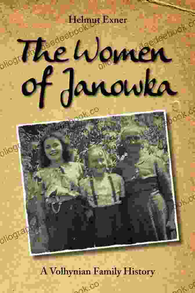 A Group Of Women From The Janowka Volhynian Family, Circa 1930s The Women Of Janowka: A Volhynian Family History