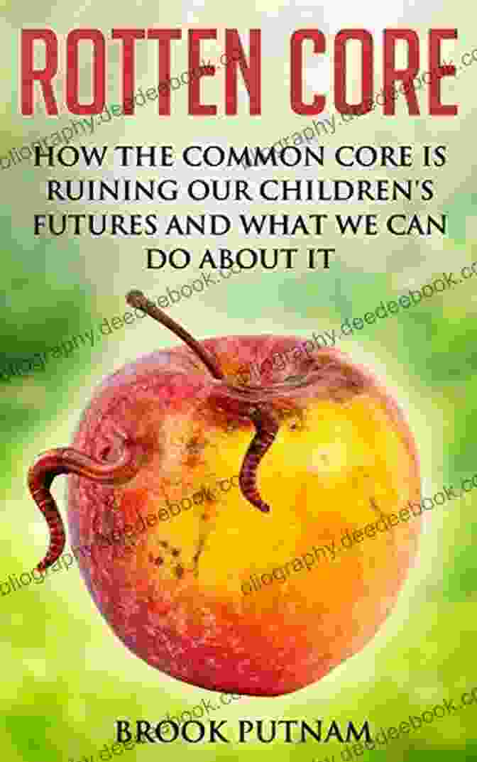 The Common Core Is Ruining Our Children's Futures Rotten Core: How The Common Core Is Ruining Our Children S Futures And What We Can Do About It