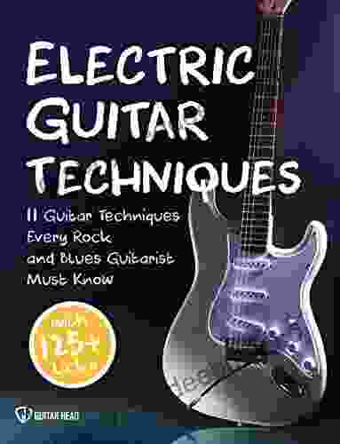 Electric Guitar Techniques: 11 Guitar Techniques Every Rock And Blues Guitarist Must Know With 125+ Licks You Can Play Today