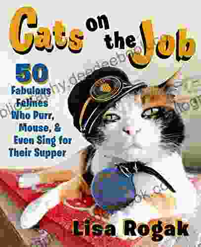 Cats On The Job: 50 Fabulous Felines Who Purr Mouse And Even Sing For Their Supper