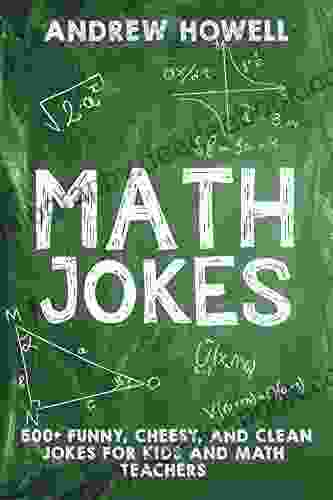 Math Jokes: 500+ Funny Cheesy And Clean Jokes For Kids And Math Teachers (Math Jokes For Kids 1)