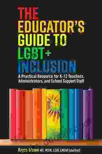 The Educator S Guide To LGBT+ Inclusion: A Practical Resource For K 12 Teachers Administrators And School Support Staff