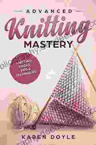 Advanced Knitting Mastery: Knitting Tricks Tips Techniques