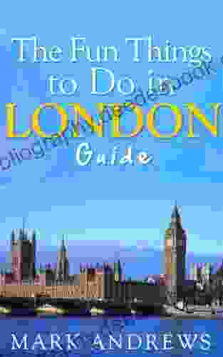 The Fun Things To Do In London Guide: An Informative London Travel Guide Highlighting Great Parks Attractions Tours And Restaurants (Top 10 Travel Guides 9)