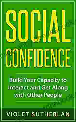 Social Confidence: Build Your Capacity To Interact And Get Along With Other People