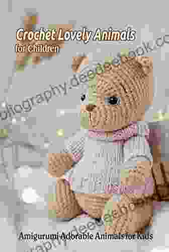 Crochet Lovely Animals For Children: Amigurumi Adorable Animals For Kids: Amigurumi Animals