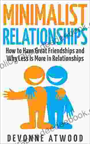 Minimalist Relationships: How To Have Great Friendships And Why Less Is More In Relationships