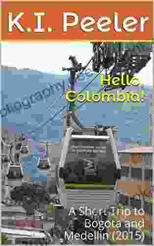 Hello Colombia : A Short Trip To Bogota And Medellin (2024) (K I Peeler S World Travel Book 4)