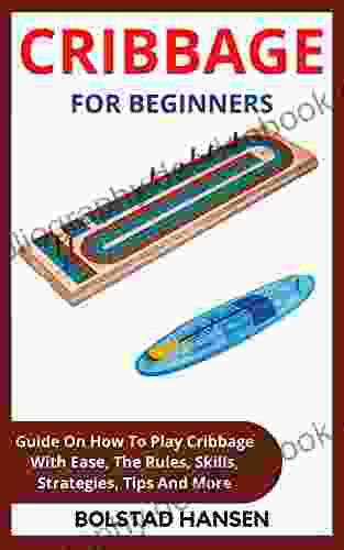 CRIBBAGE FOR BEGINNERS: Guide On How To Play Cribbage With Ease The Rules Skills Strategies Tips And More