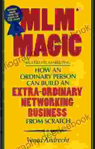 MLM Magic:How An Ordinary Person Can Build An Extraordinary Networking Business From Scratch