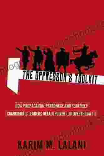 The Oppressor S Toolkit: How Propaganda Patronage And Fear Help Charismatic Leaders Retain Power (or Overthrow It)
