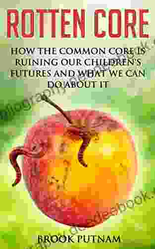 Rotten Core: How The Common Core Is Ruining Our Children S Futures And What We Can Do About It