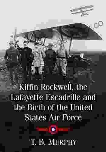 Kiffin Rockwell The Lafayette Escadrille And The Birth Of The United States Air Force