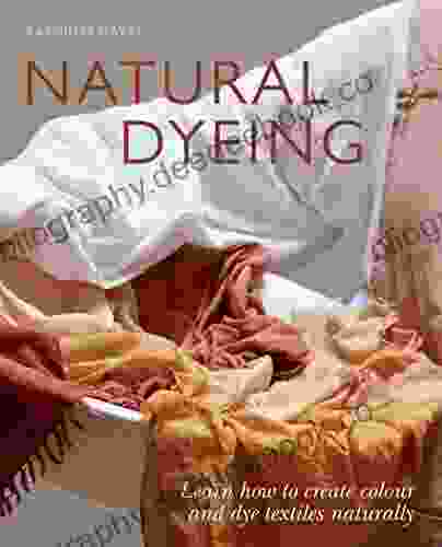 Natural Dyeing: Learn How To Create Colour And Dye Textiles Naturally