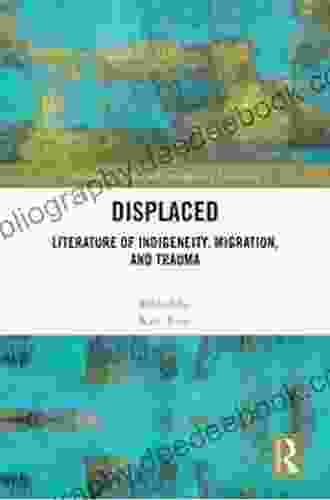 Displaced: Literature Of Indigeneity Migration And Trauma (Routledge Studies In Contemporary Literature 45)