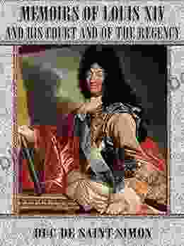 Memoirs Of Louis XIV And His Court And Of The Regency : Complete (Illustrated)