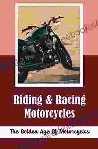 Riding Racing Motorcycles: The Golden Age Of Motorcycles