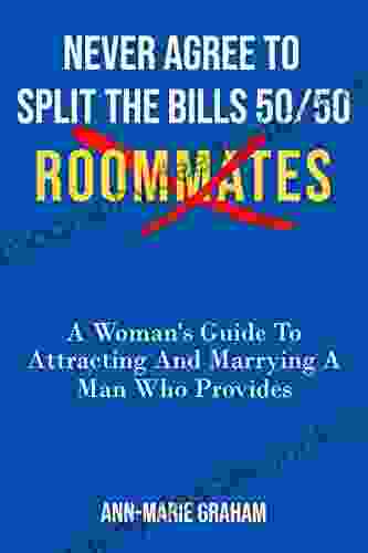 NEVER AGREE TO SPLIT THE BILLS 50/50: ROOMMATES A Women S Guide To Attracting And Marrying A Man Who Provides