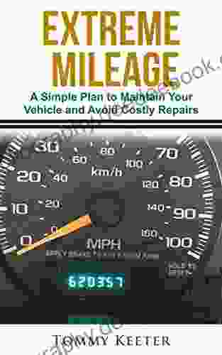 EXTREME MILEAGE: A Simple Plan To Maintain Your Vehicle And Avoid Costly Repairs