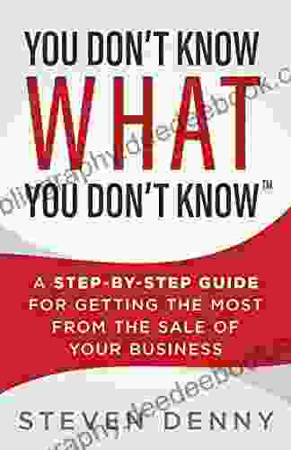 You Don T Know What You Don T Know: A Step By Step Guide For Getting The Most From The Sale Of Your Business