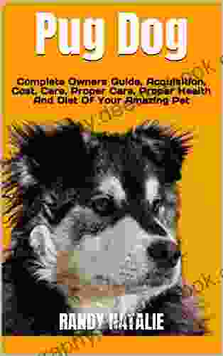 Pug Dog : Complete Owners Guide Acquisition Cost Care Proper Care Proper Health And Diet Of Your Amazing Pet