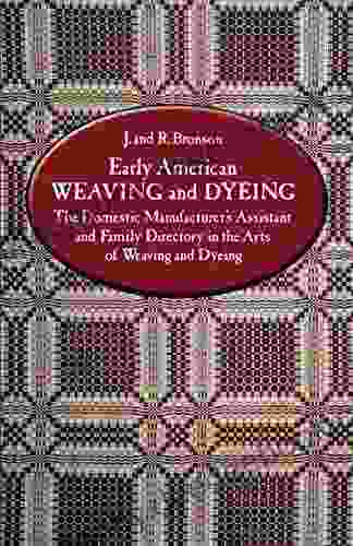 Early American Weaving And Dyeing: The Domestic Manufacturer S Assistant And Family Directory In The Art Of Weaving And Dyeing