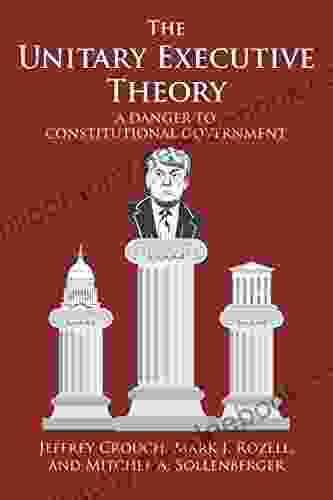 The Unitary Executive Theory: A Danger To Constitutional Government