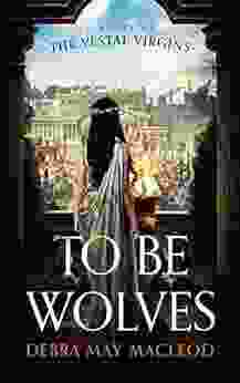 To Be Wolves: A Novel Of The Vestal Virgins (The Vesta Shadows 2)