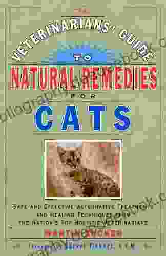 The Veterinarians Guide To Natural Remedies For Cats: Safe And Effective Alternative Treatments And Healing Techniques From The Nations Top Holistic Veterinarians