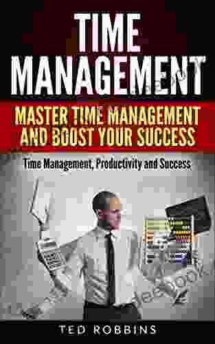 Time Management: Master Time Management And Boost Your Success: Time Management Productivity And Success (Productivity Success Business)