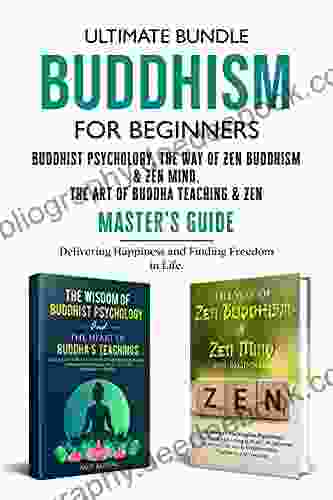 Ultimate Buddhism Bundle For Beginners : Buddhist Psychology The Way Of Zen Buddhism Zen Mind The Art Of Buddha Teaching Zen Master S Guide: Delivering Happiness And Finding Freedom In Life